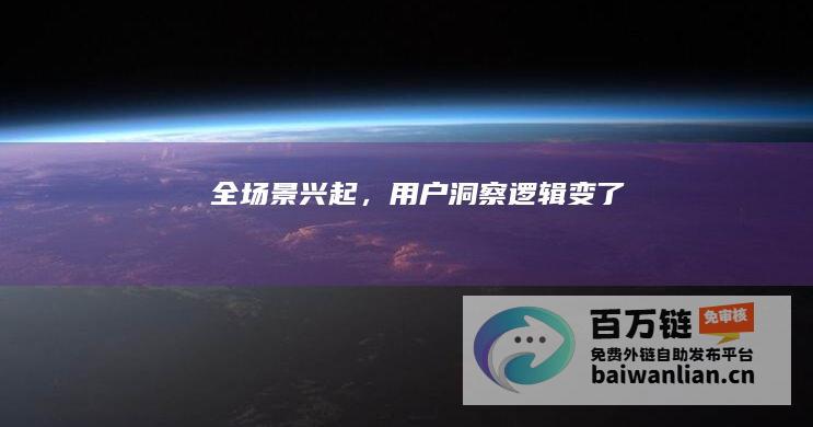 全场景兴起，用户洞察逻辑变了